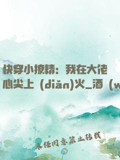快穿小撩精：我在大佬心尖上點(diǎn)火