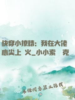 快穿小撩精：我在大佬心尖上點火