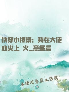 快穿小撩精：我在大佬心尖上點火