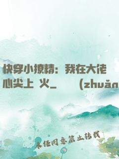 快穿小撩精：我在大佬心尖上點火
