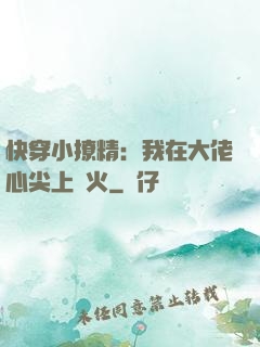 快穿小撩精：我在大佬心尖上點火