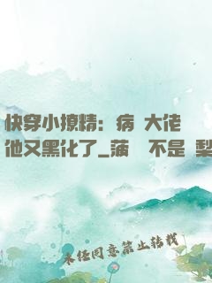 快穿小撩精：病嬌大佬他又黑化了