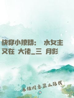 快穿小撩精：禍水女主又在裝大佬