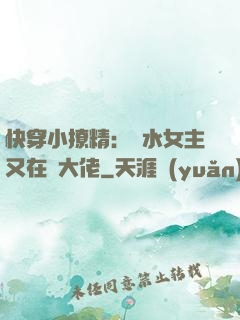 快穿小撩精：禍水女主又在裝大佬
