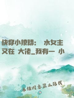 快穿小撩精：禍水女主又在裝大佬