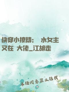 快穿小撩精：禍水女主又在裝大佬