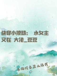 快穿小撩精：禍水女主又在裝大佬