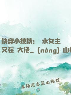 快穿小撩精：禍水女主又在裝大佬