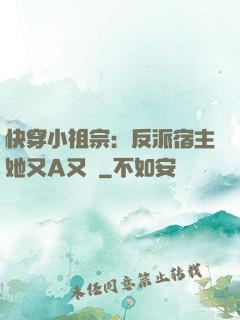 快穿小祖宗：反派宿主她又A又颯