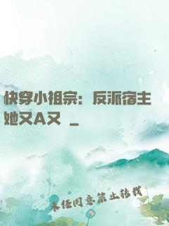 快穿小祖宗：反派宿主她又A又颯