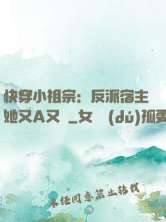 快穿小祖宗：反派宿主她又A又颯
