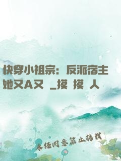 快穿小祖宗：反派宿主她又A又颯