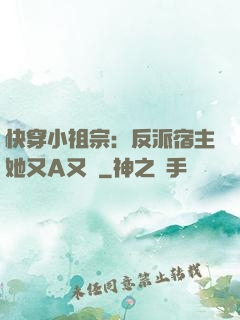 快穿小祖宗：反派宿主她又A又颯