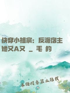 快穿小祖宗：反派宿主她又A又颯