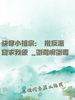 快穿小祖宗：瘋批反派跪求我原諒