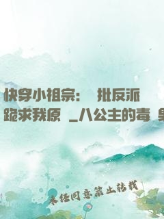 快穿小祖宗：瘋批反派跪求我原諒