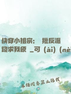 快穿小祖宗：瘋批反派跪求我原諒