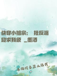快穿小祖宗：瘋批反派跪求我原諒