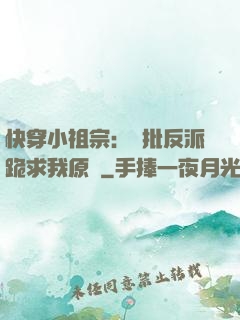 快穿小祖宗：瘋批反派跪求我原諒