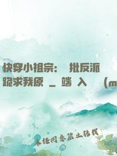 快穿小祖宗：瘋批反派跪求我原諒