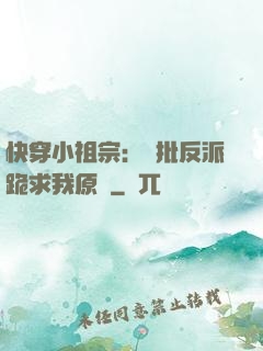 快穿小祖宗：瘋批反派跪求我原諒