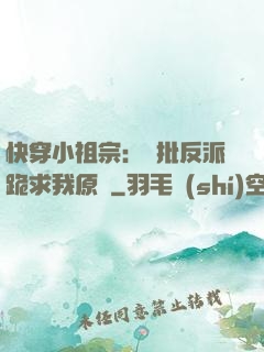 快穿小祖宗：瘋批反派跪求我原諒