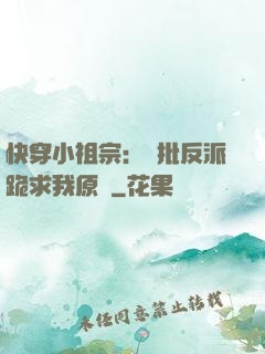 快穿小祖宗：瘋批反派跪求我原諒