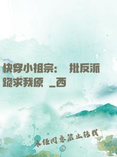 快穿小祖宗：瘋批反派跪求我原諒