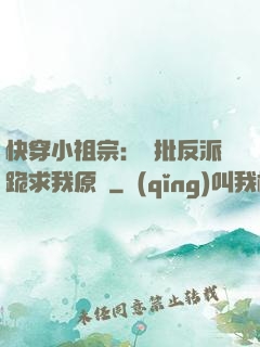 快穿小祖宗：瘋批反派跪求我原諒