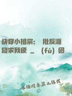 快穿小祖宗：瘋批反派跪求我原諒