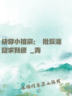 快穿小祖宗：瘋批反派跪求我原諒