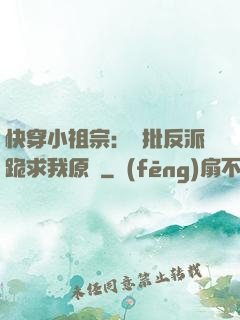 快穿小祖宗：瘋批反派跪求我原諒