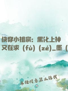 快穿小祖宗：黑化上神又在求負(fù)責(zé)