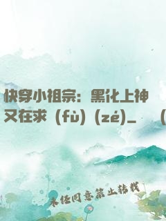 快穿小祖宗：黑化上神又在求負(fù)責(zé)