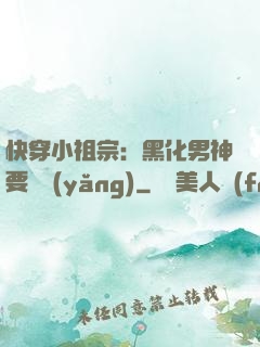 快穿小祖宗：黑化男神要嬌養(yǎng)