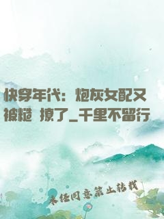 快穿年代：炮灰女配又被糙漢撩了