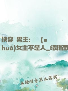 快穿懟男主：聽說(shuō)女主不是人