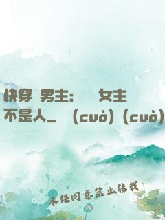 快穿懟男主：聽說女主不是人