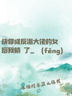 快穿成反派大佬的女兒后我躺贏了