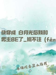 快穿成為白月光后我和男主BE了