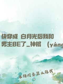 快穿成為白月光后我和男主BE了