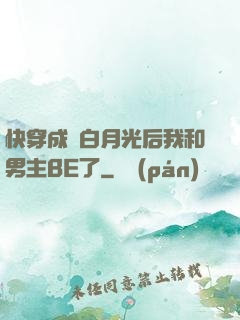 快穿成為白月光后我和男主BE了