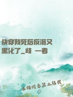 快穿我死后反派又雙叒黑化了