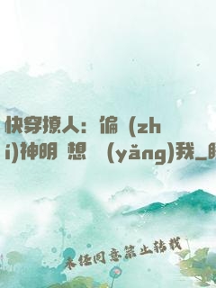 快穿撩人：偏執(zhí)神明總想嬌養(yǎng)我