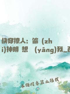 快穿撩人：偏執(zhí)神明總想嬌養(yǎng)我