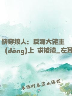 快穿撩人：反派大佬主動(dòng)上門求被渣
