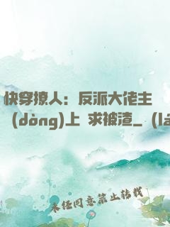 快穿撩人：反派大佬主動(dòng)上門求被渣