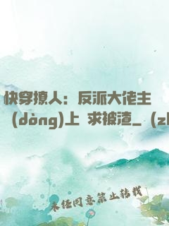 快穿撩人：反派大佬主動(dòng)上門求被渣