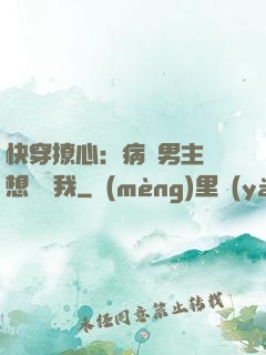 快穿撩心：病嬌男主總想覬覦我