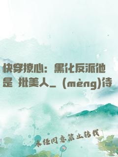 快穿撩心：黑化反派他是瘋批美人